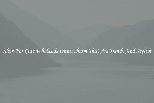 Shop For Cute Wholesale tennis charm That Are Trendy And Stylish