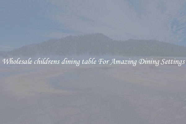 Wholesale childrens dining table For Amazing Dining Settings