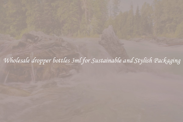 Wholesale dropper bottles 3ml for Sustainable and Stylish Packaging