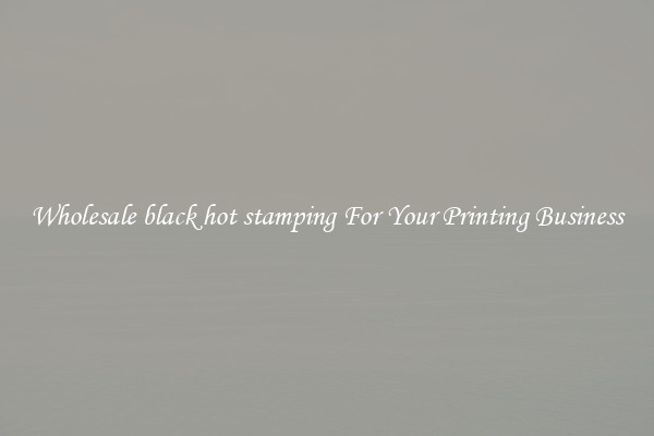 Wholesale black hot stamping For Your Printing Business