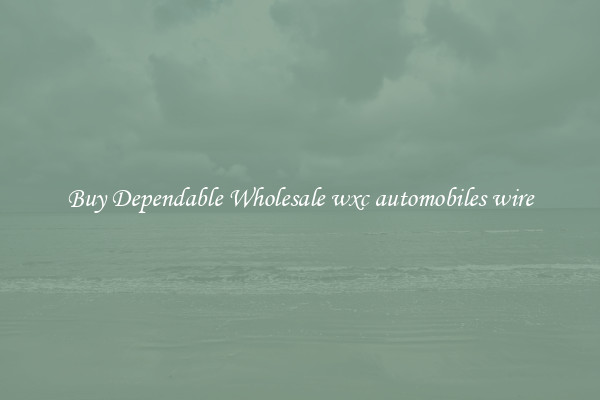 Buy Dependable Wholesale wxc automobiles wire
