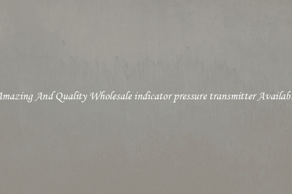 Amazing And Quality Wholesale indicator pressure transmitter Available