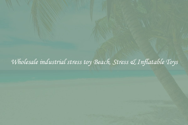 Wholesale industrial stress toy Beach, Stress & Inflatable Toys