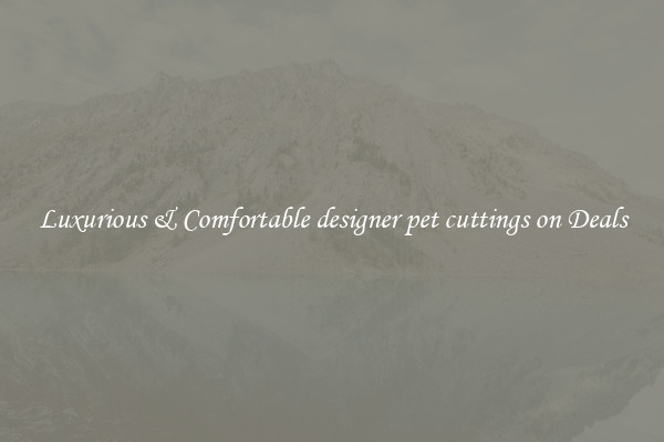 Luxurious & Comfortable designer pet cuttings on Deals