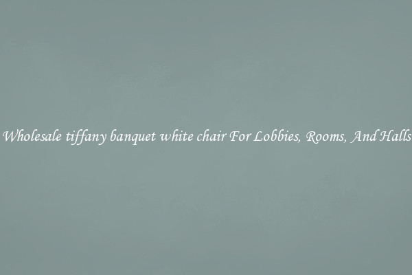Wholesale tiffany banquet white chair For Lobbies, Rooms, And Halls