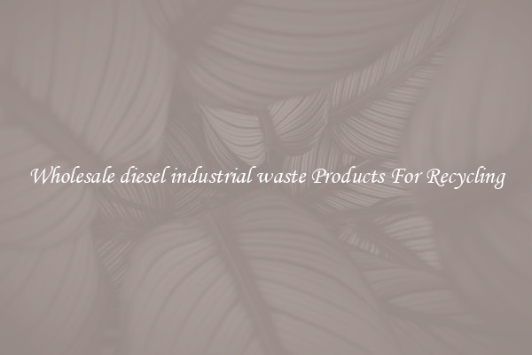 Wholesale diesel industrial waste Products For Recycling