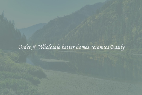 Order A Wholesale better homes ceramics Easily