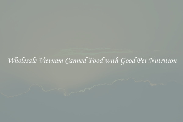 Wholesale Vietnam Canned Food with Good Pet Nutrition