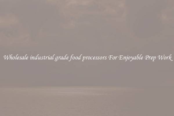 Wholesale industrial grade food processors For Enjoyable Prep Work