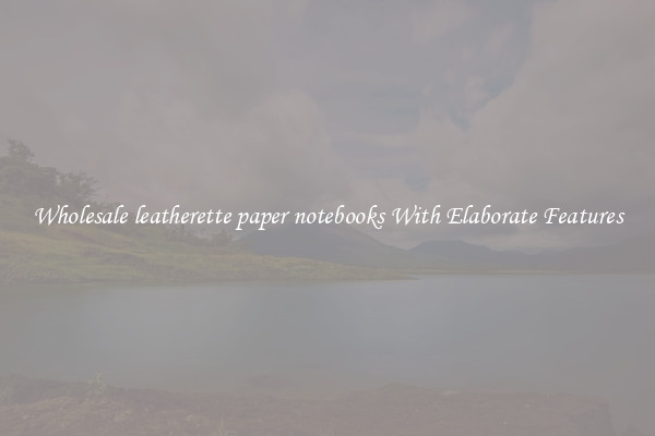 Wholesale leatherette paper notebooks With Elaborate Features