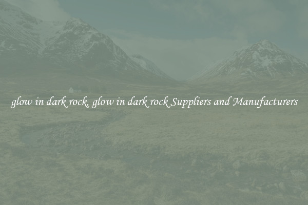 glow in dark rock, glow in dark rock Suppliers and Manufacturers