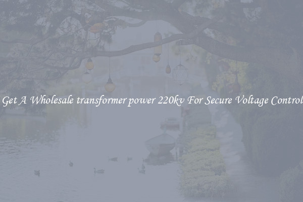 Get A Wholesale transformer power 220kv For Secure Voltage Control