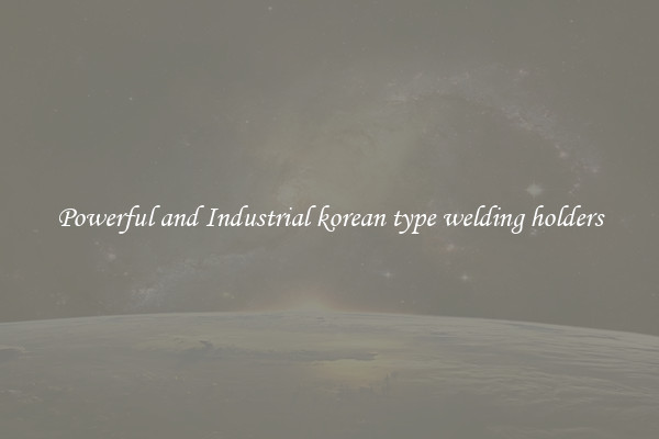 Powerful and Industrial korean type welding holders