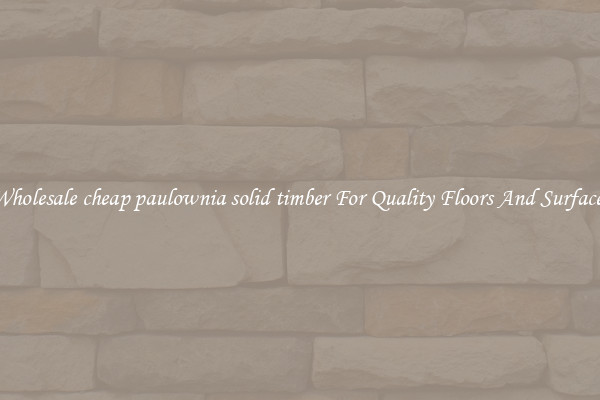 Wholesale cheap paulownia solid timber For Quality Floors And Surfaces
