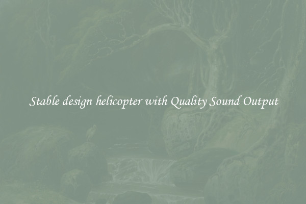 Stable design helicopter with Quality Sound Output