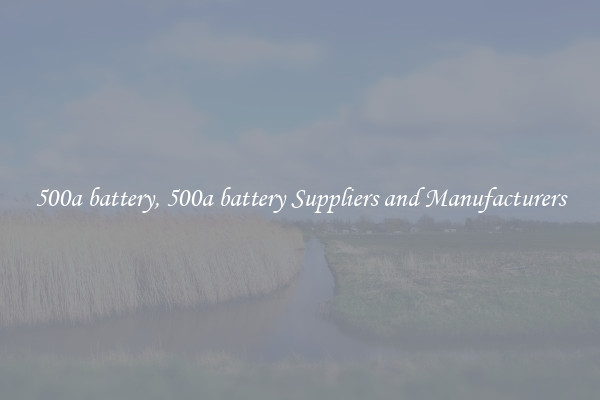 500a battery, 500a battery Suppliers and Manufacturers