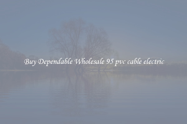 Buy Dependable Wholesale 95 pvc cable electric