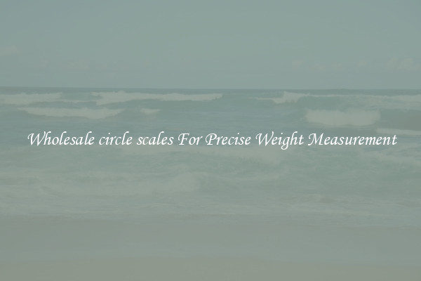 Wholesale circle scales For Precise Weight Measurement