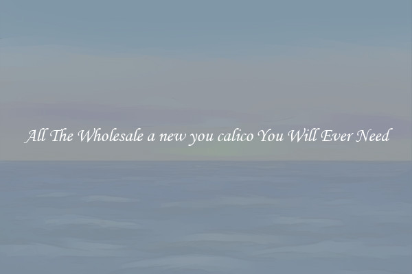All The Wholesale a new you calico You Will Ever Need