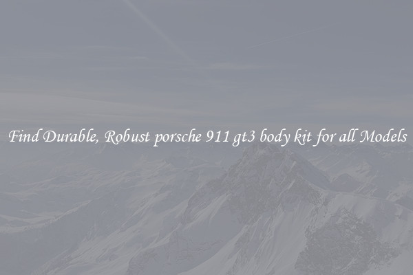 Find Durable, Robust porsche 911 gt3 body kit for all Models