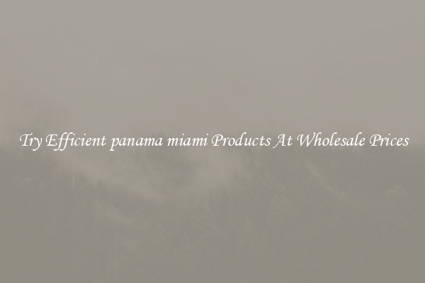 Try Efficient panama miami Products At Wholesale Prices
