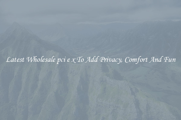 Latest Wholesale pci e x To Add Privacy, Comfort And Fun