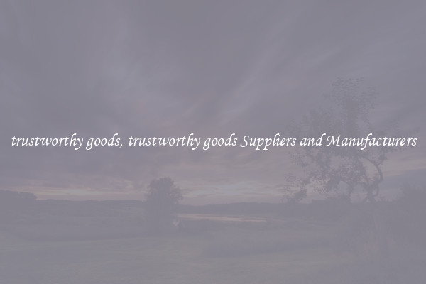 trustworthy goods, trustworthy goods Suppliers and Manufacturers