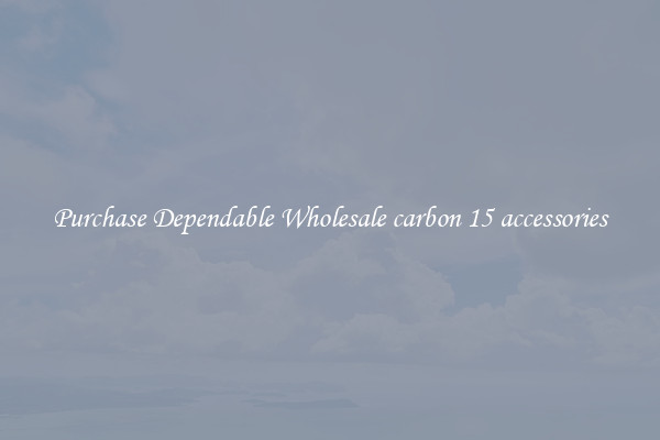 Purchase Dependable Wholesale carbon 15 accessories