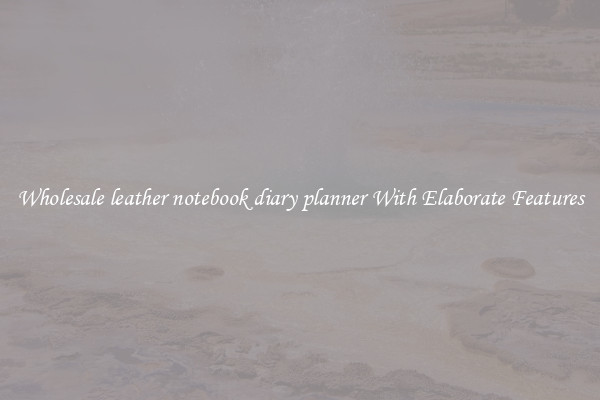 Wholesale leather notebook diary planner With Elaborate Features