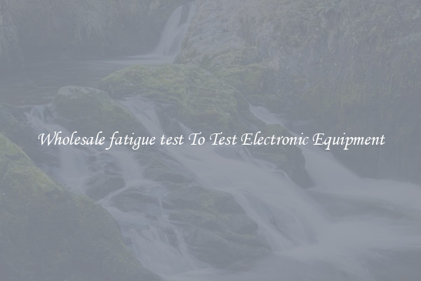 Wholesale fatigue test To Test Electronic Equipment
