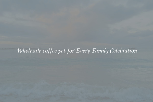 Wholesale coffee pet for Every Family Celebration