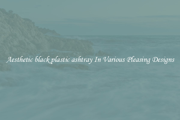 Aesthetic black plastic ashtray In Various Pleasing Designs