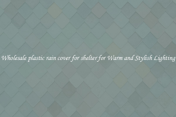 Wholesale plastic rain cover for shelter for Warm and Stylish Lighting