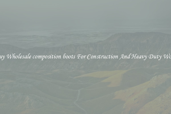 Buy Wholesale composition boots For Construction And Heavy Duty Work