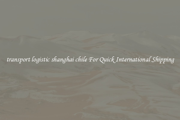transport logistic shanghai chile For Quick International Shipping