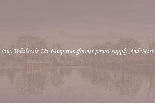 Buy Wholesale 12v 6amp transformer power supply And More