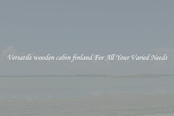 Versatile wooden cabin finland For All Your Varied Needs