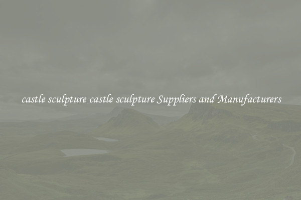 castle sculpture castle sculpture Suppliers and Manufacturers