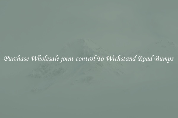 Purchase Wholesale joint control To Withstand Road Bumps 