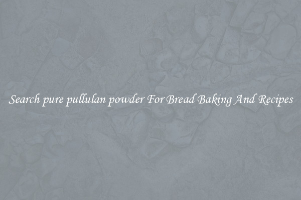 Search pure pullulan powder For Bread Baking And Recipes