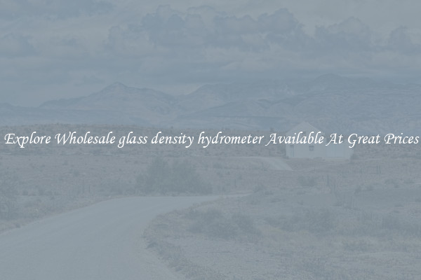 Explore Wholesale glass density hydrometer Available At Great Prices