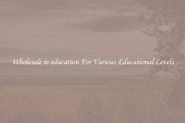 Wholesale iv education For Various Educational Levels