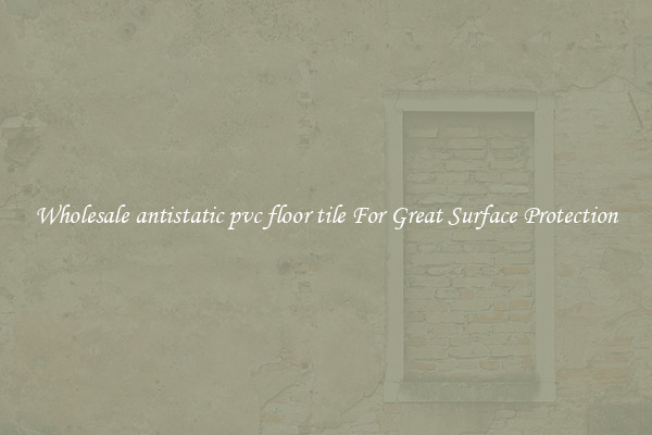 Wholesale antistatic pvc floor tile For Great Surface Protection