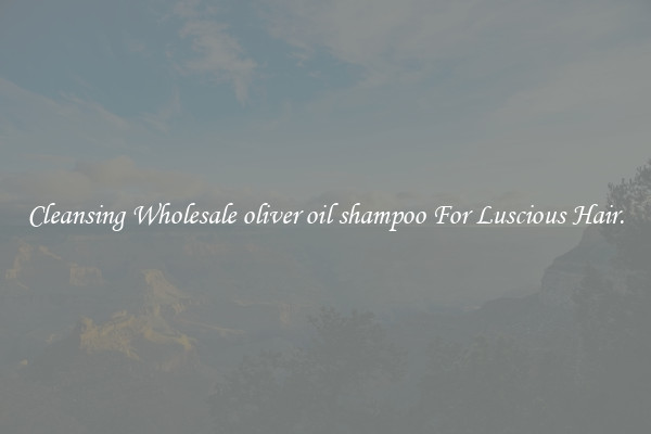 Cleansing Wholesale oliver oil shampoo For Luscious Hair.