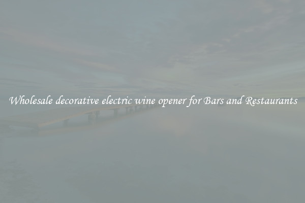 Wholesale decorative electric wine opener for Bars and Restaurants