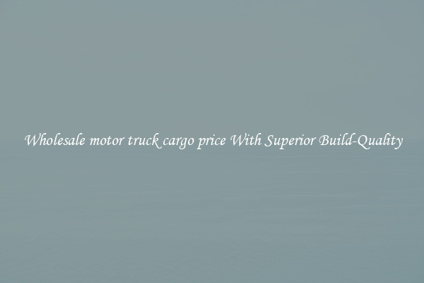 Wholesale motor truck cargo price With Superior Build-Quality