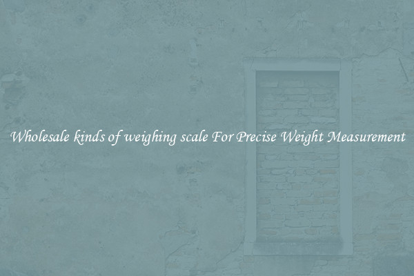 Wholesale kinds of weighing scale For Precise Weight Measurement
