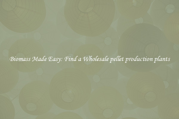  Biomass Made Easy: Find a Wholesale pellet production plants 