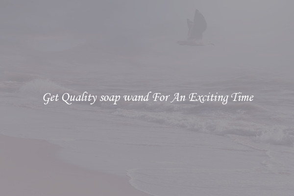 Get Quality soap wand For An Exciting Time
