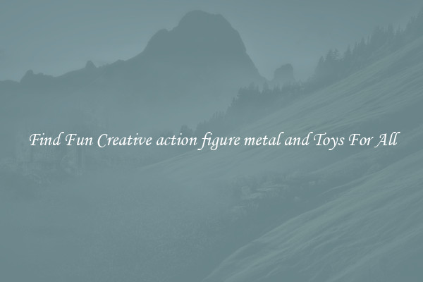 Find Fun Creative action figure metal and Toys For All
